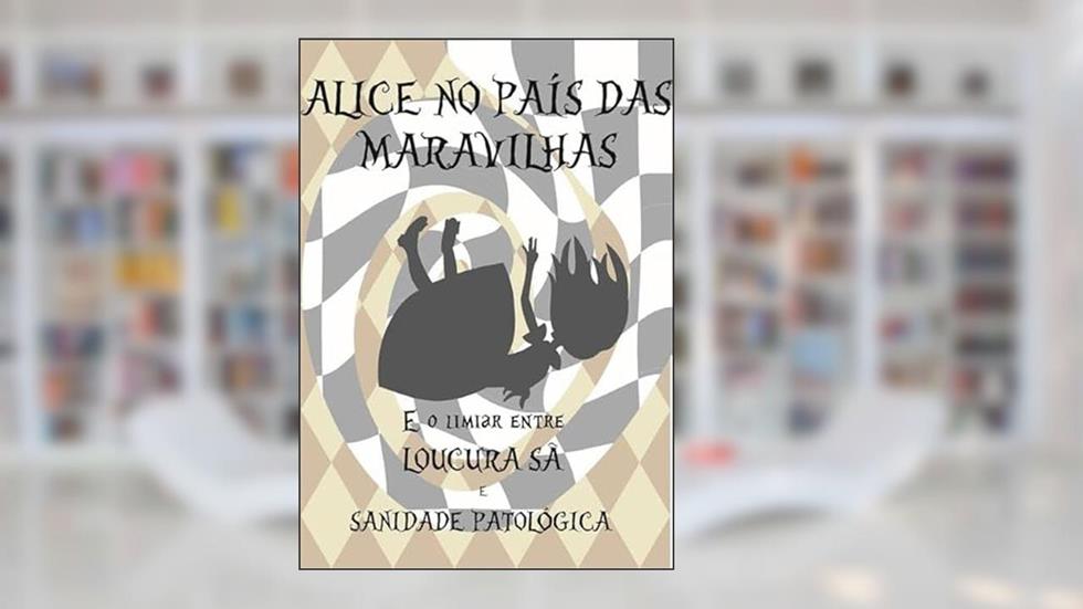 Alice no Pais das Maravilhas e o Limiar Entre Loucura Sa e Sanidade Patologica, do autor Juliana Monteiro Do Nascimento Araújo