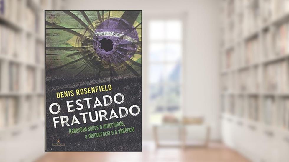 O Estado fraturado: Reflexões sobre a autoridade, a democracia e a violência, do autor Denis Rosenfield