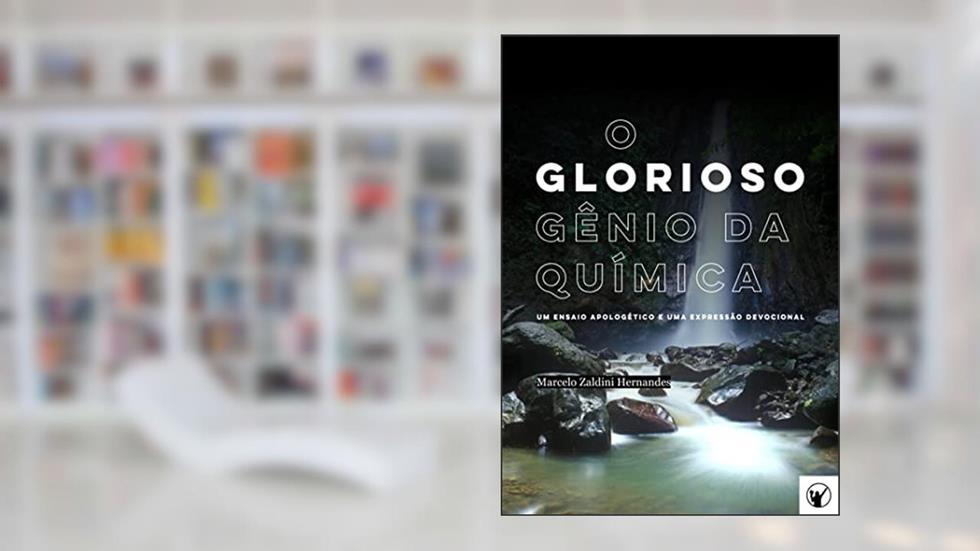 O Glorioso Gênio da química: Um ensaio apologético e uma expressão devocional, do autor Marcelo Zaldini Hernandes; Marcelo Hernandes