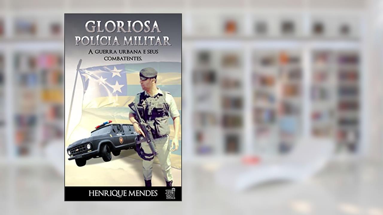 GLORIOSA POLÍCIA MILITAR: A guerra urbana e seus combatentes, do autor Henrique Mendes