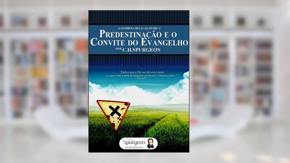 A Gloriosa Relação entre a Predestiação e o Convite do Evangelho, do autor Charles Haddon Spurgeon