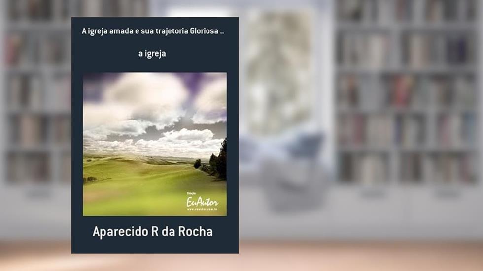 A Igreja Amada e Sua Trajetoria Gloriosa., do autor Aparecido R Da Rocha