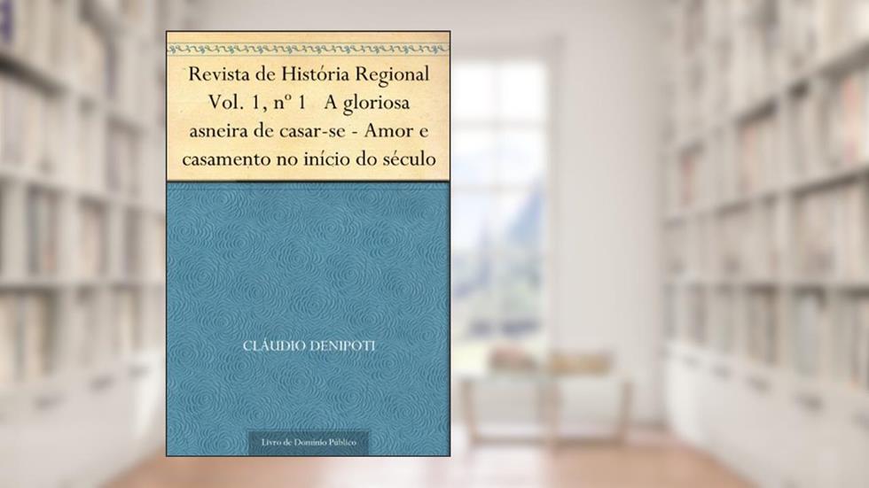 Revista de História Regional Vol. 1 nº 1 A gloriosa asneira de casar-se - Amor e casamento no início do século, do autor Cláudio DeNipoti
