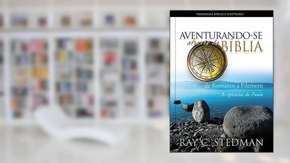 Aventurando-se através da Bíblia - de Romanos a Filemom: de Romanos a Filemom - As Epístolas de Paulo, do autor Ray C. Stedman
