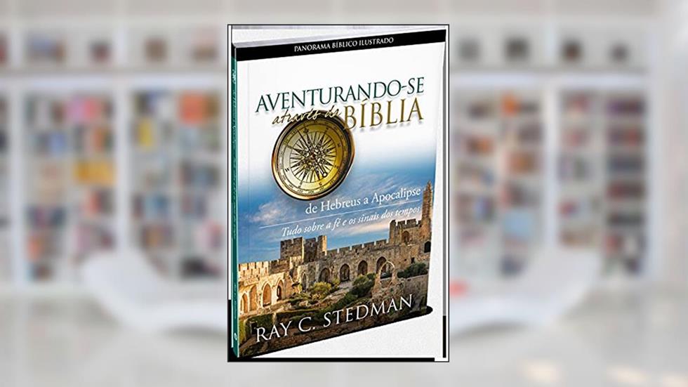 Aventurando-se através da Bíblia - De Hebreus a Apocalipse: tudo sobre a fé e os sinais dos tempos, do autor Ray C. Stedman