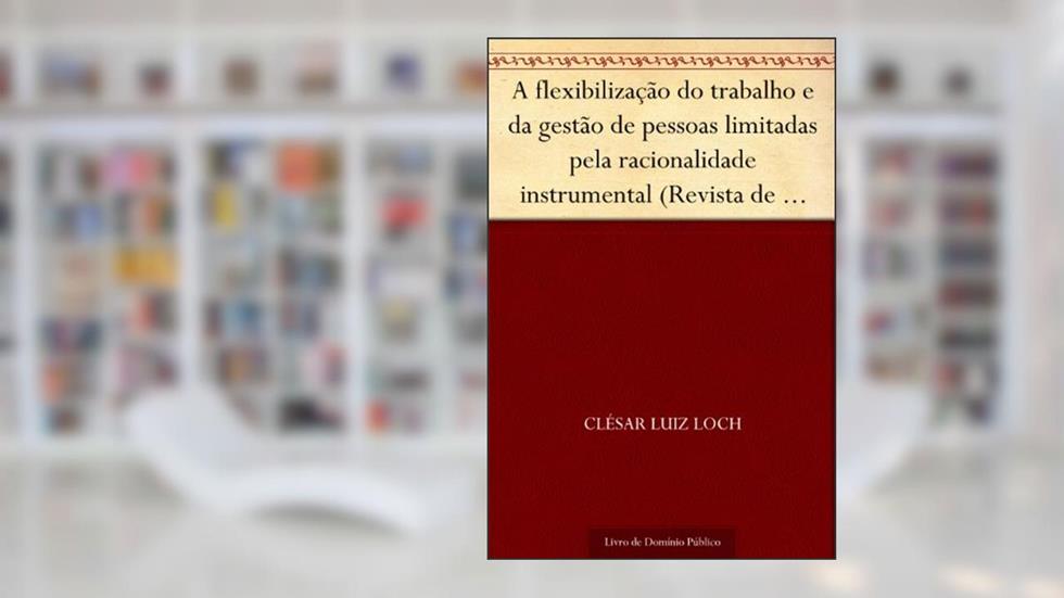 A flexibilização do trabalho e da gestão de pessoas limitadas pela racionalidade instrumental (Revista de Ciências da Administração. V. 6 n. 12 jul.-dez. de 2004), do autor Clésar Luiz Loch