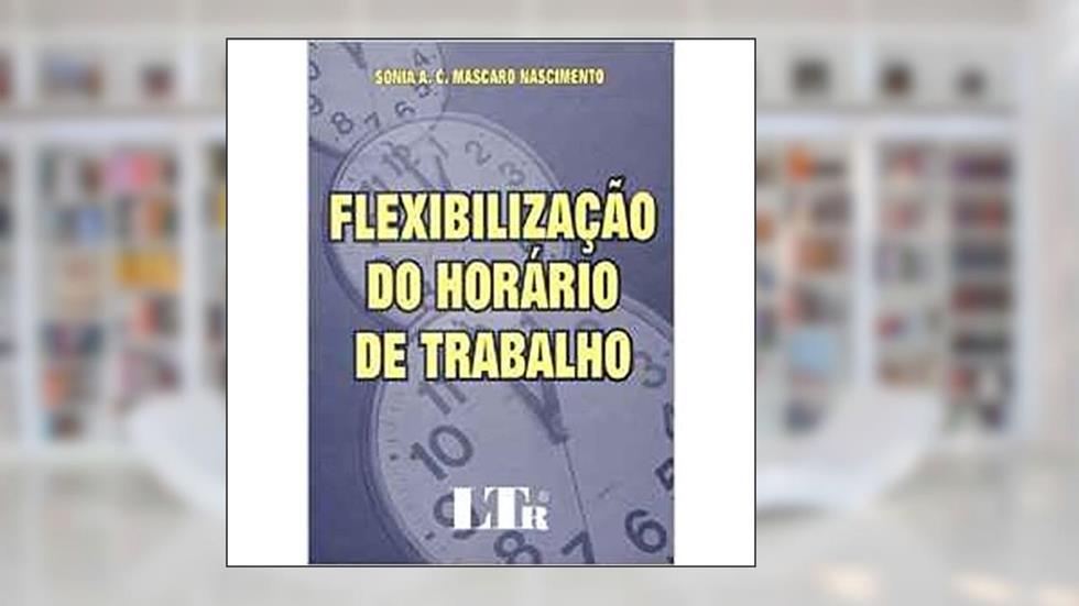 Flexibilização do Horar. Trabalho, do autor Sonia A. C. Nascimento