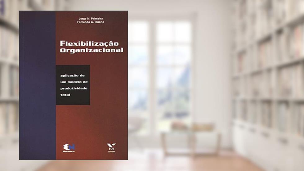 Flexibilização Organizacional. Aplicação de um Modelo de Produtividade Total, do autor Jorge N. Palmeira