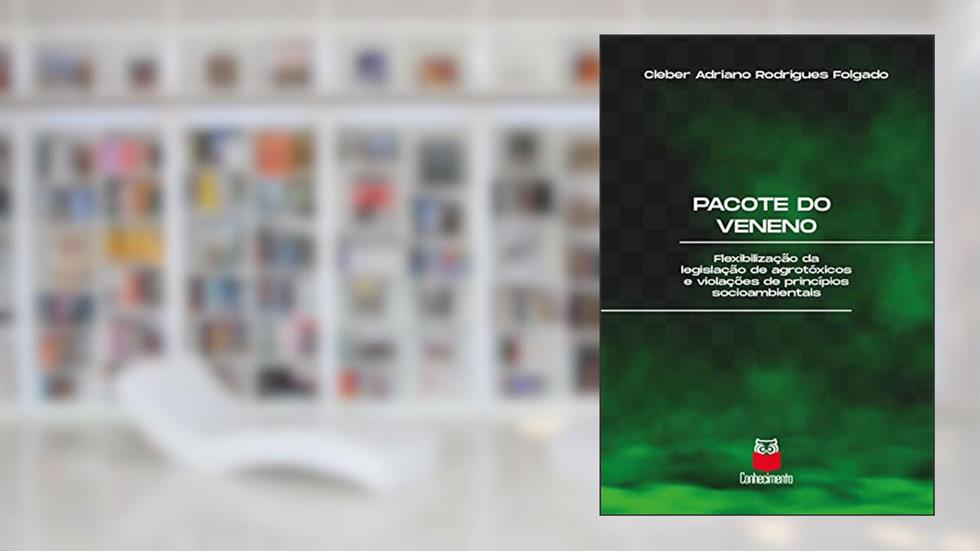 Pacote do veneno: Flexibilização da legislação de agrotóxicos e violações de princípios socioambientais, do autor Cleber Adriano Rodrigues Folgado
