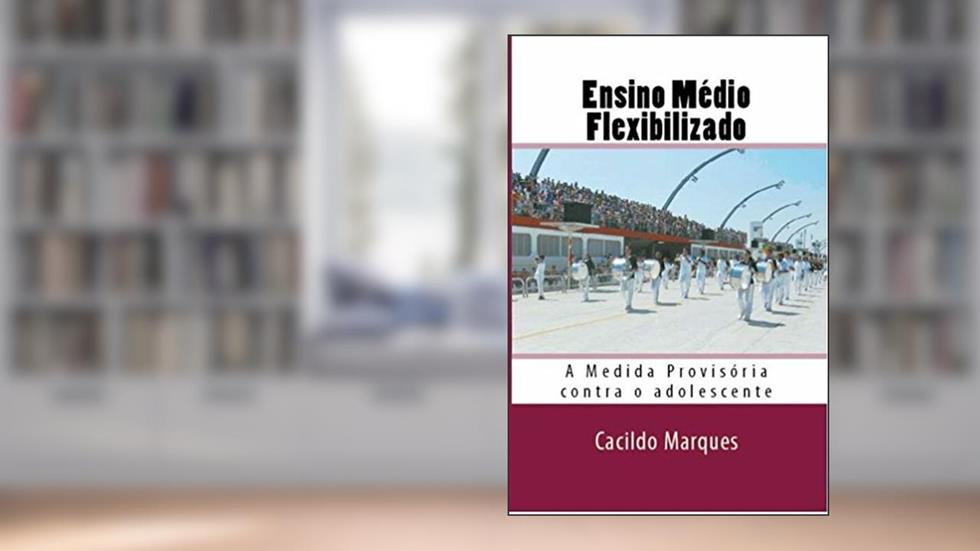 Ensino Medio Flexibilizado: A Medida Provisoria contra o adolescente, do autor Cacildo Marques
