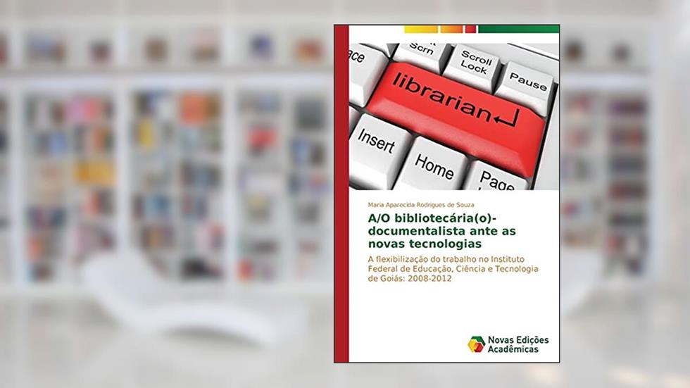 A/O bibliotecária(o)-documentalista ante as novas tecnologias: A flexibilização do trabalho no Instituto Federal de Educação, Ciência e Tecnologia de Goiás: 2008-2012, do autor Rodrigues de Souza Maria Aparecida