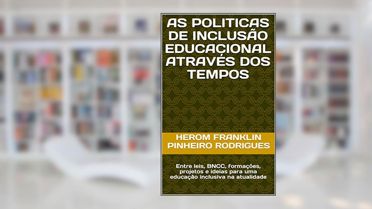AS POLITICAS DE INCLUSÃO EDUCACIONAL ATRAVÉS DOS TEMPOS: Entre leis, BNCC, formações, projetos e ideias para uma educação inclusiva na atualidade, do autor Herom Rodrigues