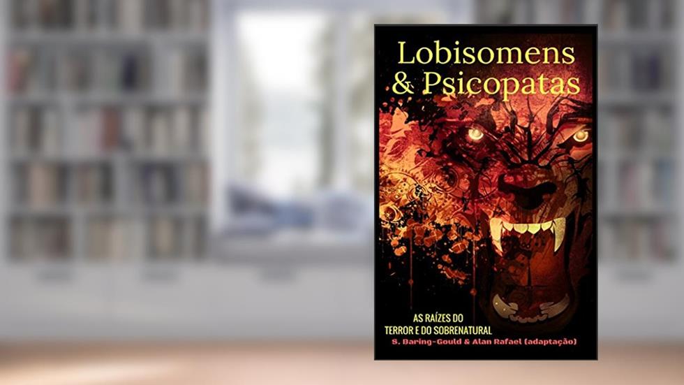 Lobisomens & Psicopatas: As Raízes do Terror e do Sobrenatural, do autor Alan Rafael Martins Dias; Sabine Gould