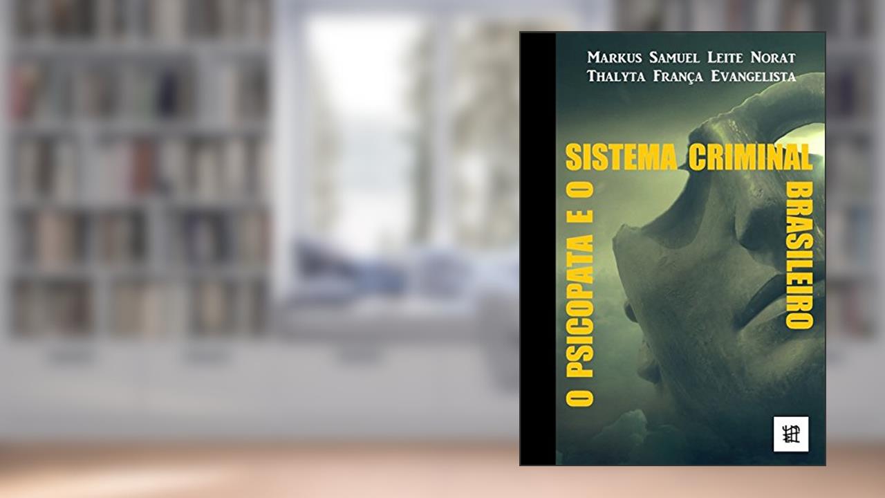 O Psicopata e o Sistema Criminal Brasileiro, do autor Markus Norat; Thalyta Evangelista