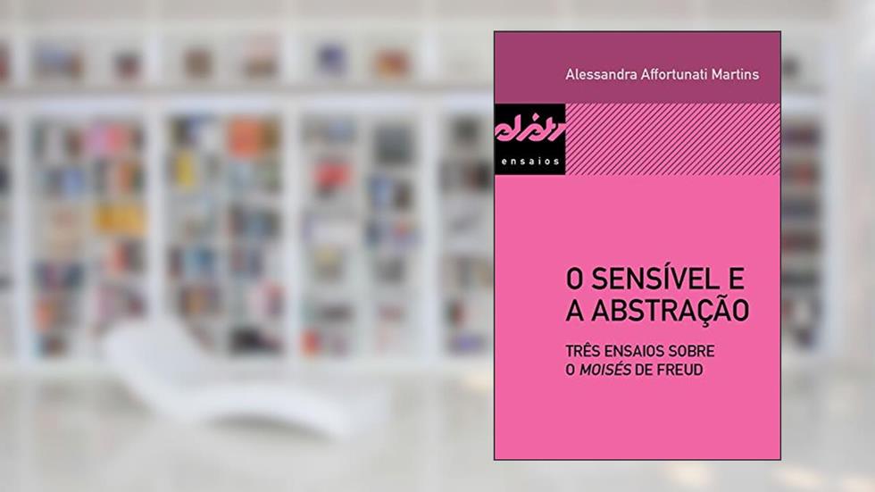 O sensível e a abstração: Três ensaios sobre o Moisés de Freud (Peixe-elétrico Ensaios), do autor Alessandra Affortunati Martins