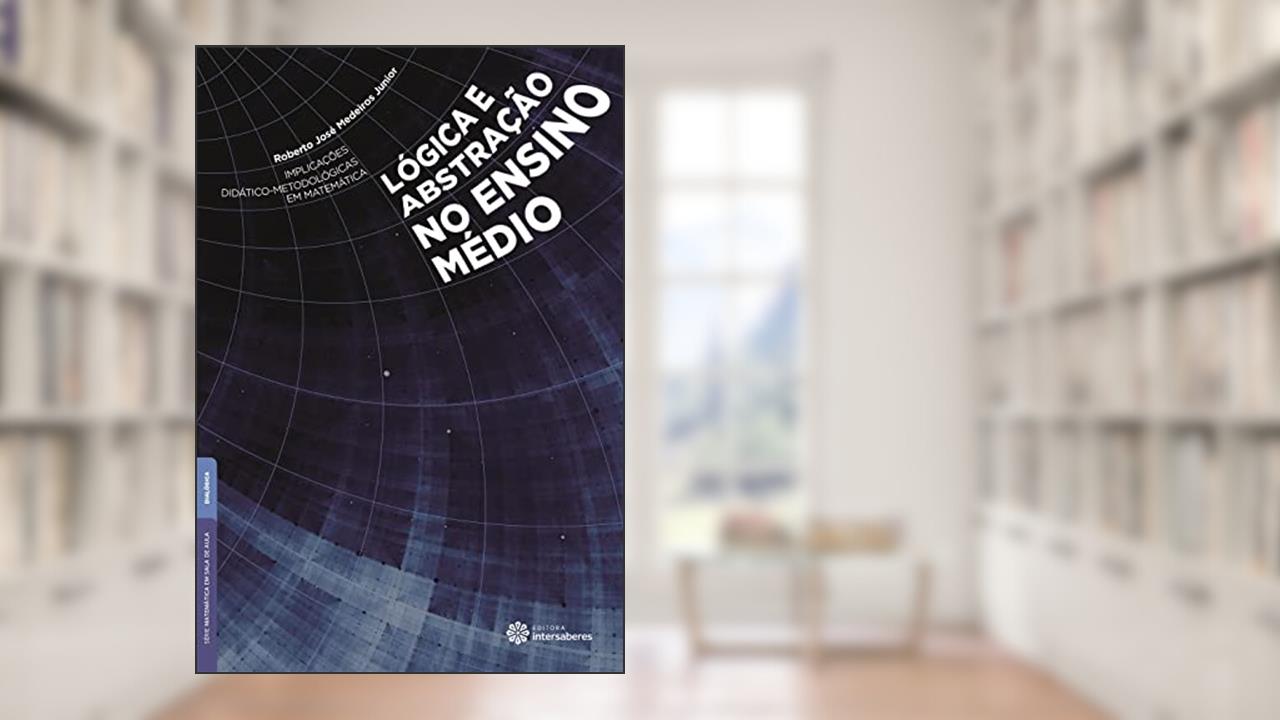 Implicações Didático-Metodológicas em Matemática. Lógica e Abstração no Ensino Médio, do autor Roberto José Medeiros Junior