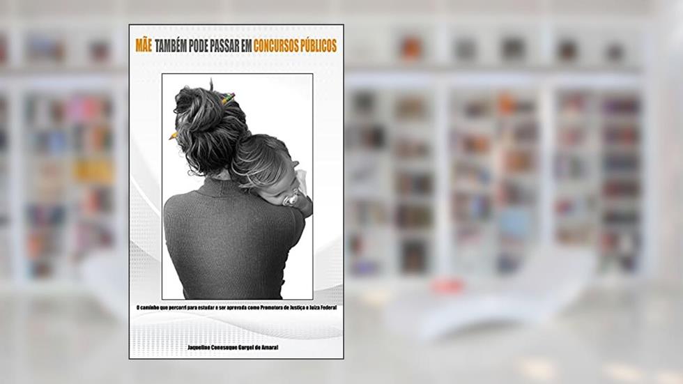 Mãe também pode passar em concursos públicos: O caminho que percorri para estudar e ser aprovada como Promotora de Justiça e Juíza Federal, do autor Jaqueline Conesuque Gurgel do Amaral