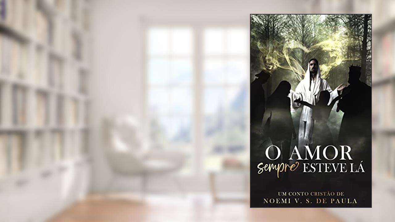 O AMOR SEMPRE ESTEVE LÁ: UM CONTO CRISTÃO, do autor NOEMI VASCONCELLOS SANTOS DE PAULA