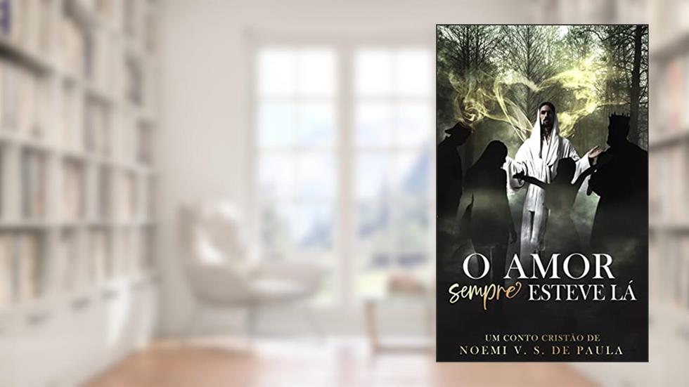 O AMOR SEMPRE ESTEVE LÁ: UM CONTO CRISTÃO, do autor NOEMI VASCONCELLOS SANTOS DE PAULA