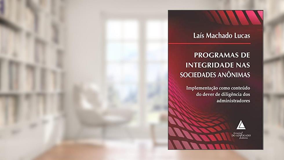 Programas de Integridade nas Sociedades Anônimas: Implementação Como Conteúdo do Dever de Diligência dos Administradores, do autor Lais Machado Lucas