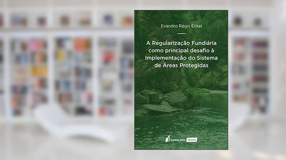 Regularização Fundiária Como Principal Desafio À Implementação Do Sistema De Áreas Protegidas, A - 2020, do autor Evandro Régis Eckel