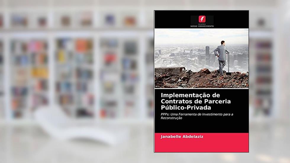 Implementação de Contratos de Parceria Público-Privada: PPPs: Uma Ferramenta de Investimento para a Reconstrução, do autor Janabelle Abdelaziz