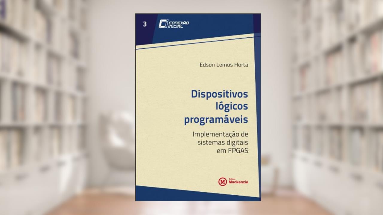 Dispositivos Lógicos Programáveis. Implementação de Sistemas Digitais em FPGAS - Volume 3. Coleção Conexão Inicial, do autor Edson Lemos Horta