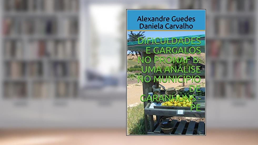 DIFICULDADES E GARGALOS NO PRONAF B: UMA ANÁLISE NO MUNICÍPIO DE GARANHUNS - PE, do autor Alexandre Guedes Daniela Carvalho; Daniela Moreira de Carvalho