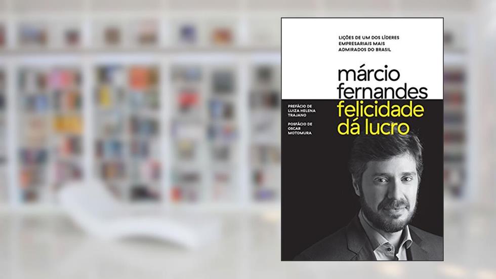 Felicidade dá lucro: Lições de um dos líderes empresariais mais admirados do Brasil, do autor Márcio Fernandes