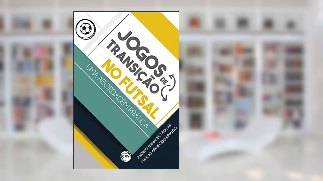 Jogos de transição no futsal - uma abordagem prática, do autor Andreo Fernando Aguiar; Marcio Aparecido Rinaldo