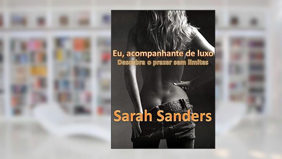 Eu, acompanhante de luxo: Descubra o prazer sem limites, do autor Sarah Sanders