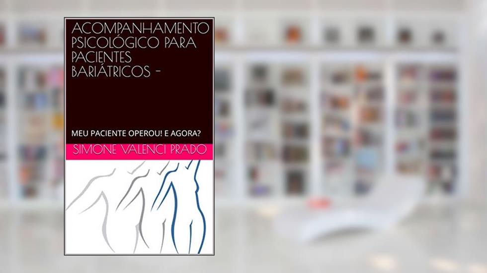 ACOMPANHAMENTO PSICOLÓGICO PARA PACIENTES BARIÁTRICOS -: MEU PACIENTE OPEROU! E AGORA?, do autor Simone Valenci Prado