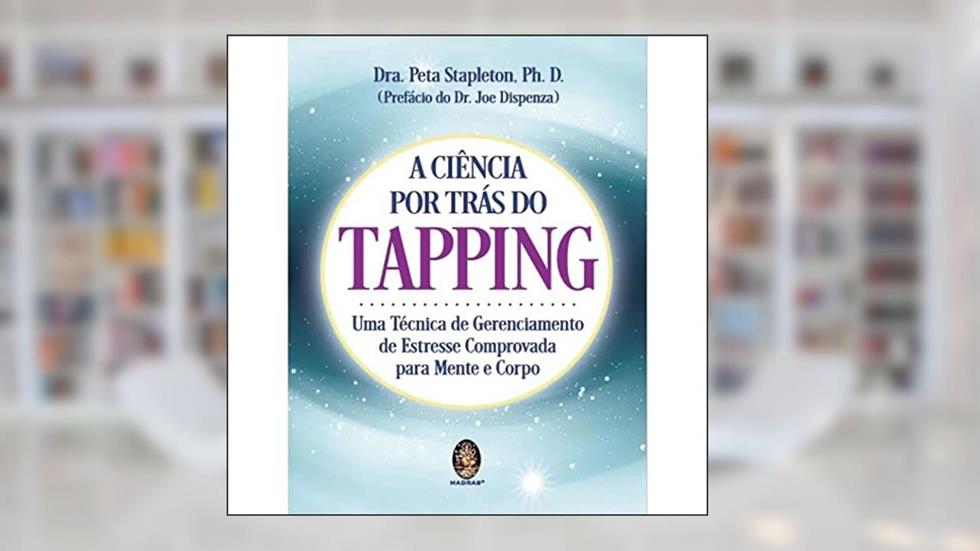 A Ciência por Trás do Tapping: uma Técnica de Gerenciamento de Estresse Comprovada Para Mente e Corpo, do autor Peta Stapleton
