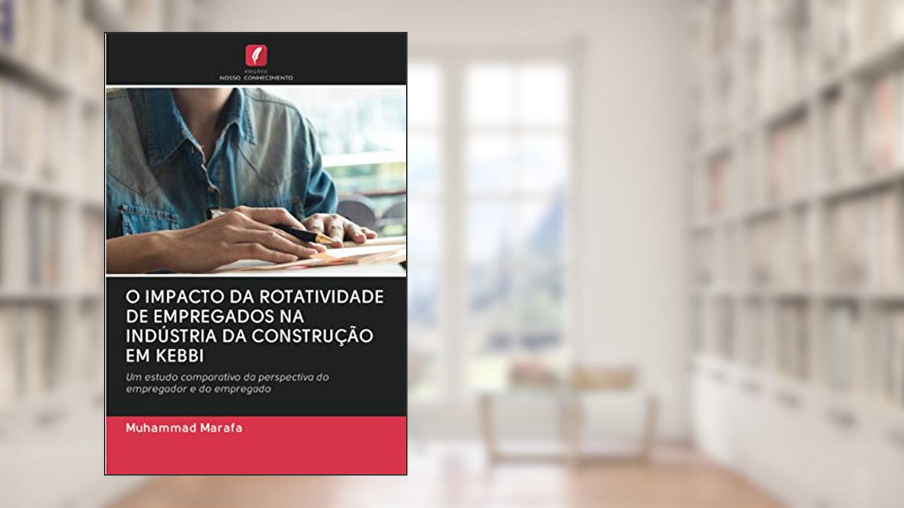 O IMPACTO DA ROTATIVIDADE DE EMPREGADOS NA INDÚSTRIA DA CONSTRUÇÃO EM KEBBI: Um estudo comparativo da perspectiva do empregador e do empregado, do autor Muhammad Marafa
