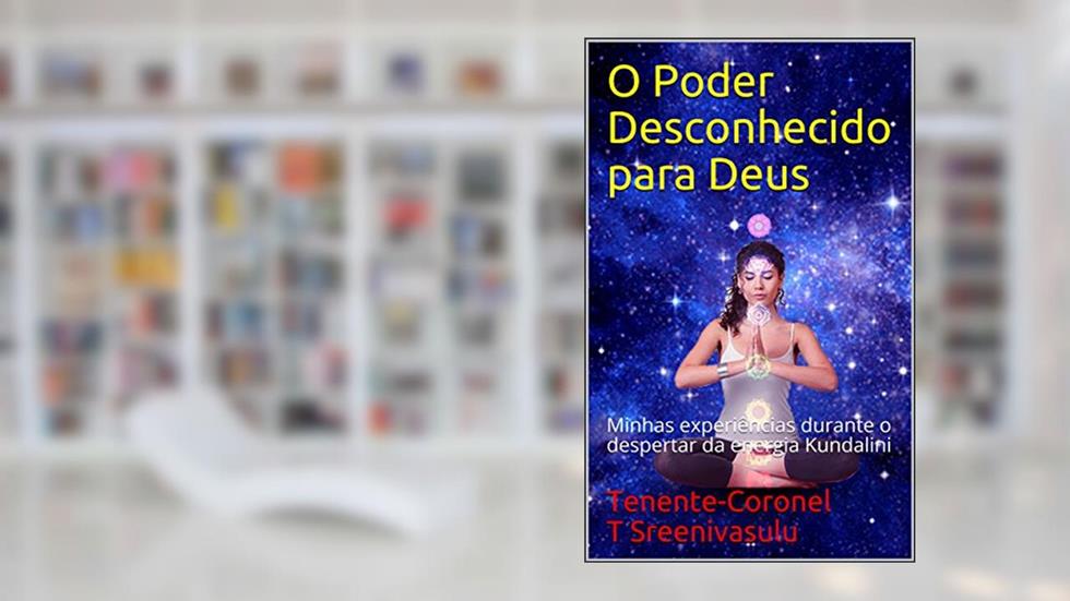 O Poder Desconhecido para Deus: Minhas experiências durante o despertar da energia Kundalini, do autor Tenente-Coronel T Sreenivasulu