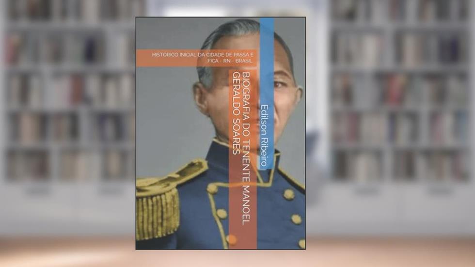 BIOGRAFIA DO TENENTE MANOEL GERALDO SOARES: HISTÓRICO INICIAL DA CIDADE DE PASSA E FICA - RN - BRASIL (Portuguese Edition), do autor Edilson Ribeiro