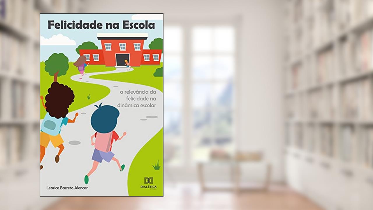 Felicidade na escola: a relevância da felicidade na dinâmica escolar, do autor Learice Barreto Alencar