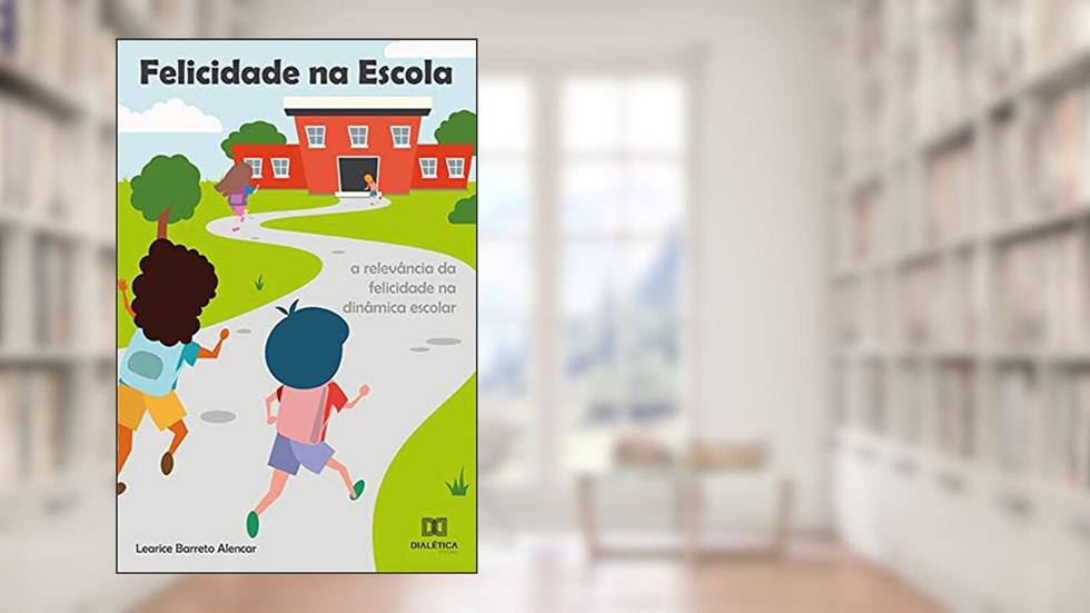 Felicidade na escola: a relevância da felicidade na dinâmica escolar, do autor Learice Barreto Alencar