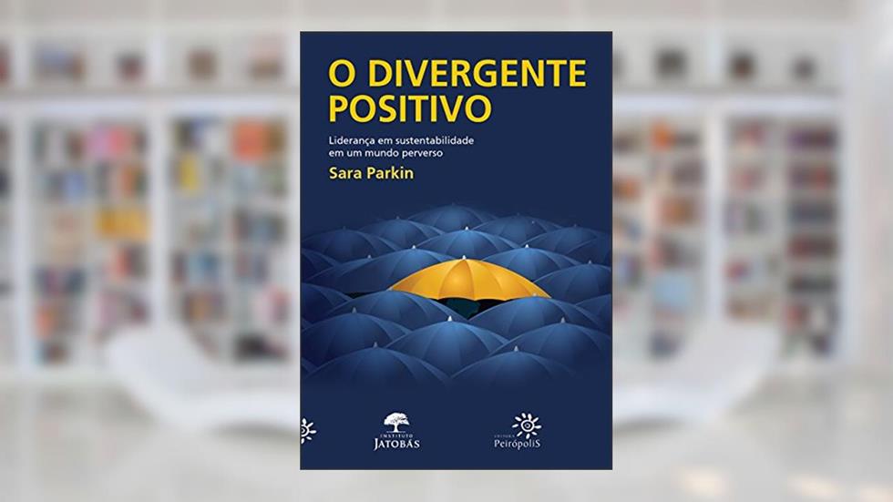 O divergente positivo: Liderança em sustentabilidade em um mundo perverso, do autor Sara Parkin