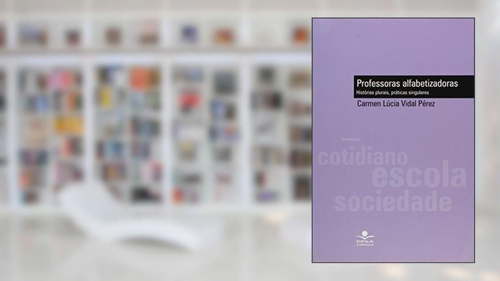 Professoras alfabetizadoras: Histórias plurais, práticas singulares, do autor Carmem Lúcia Vidal Pérez
