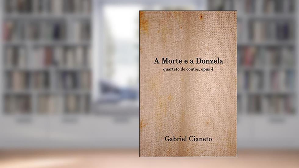 A Morte e a Donzela: quarteto de contos, opus 4, do autor Gabriel Cianeto