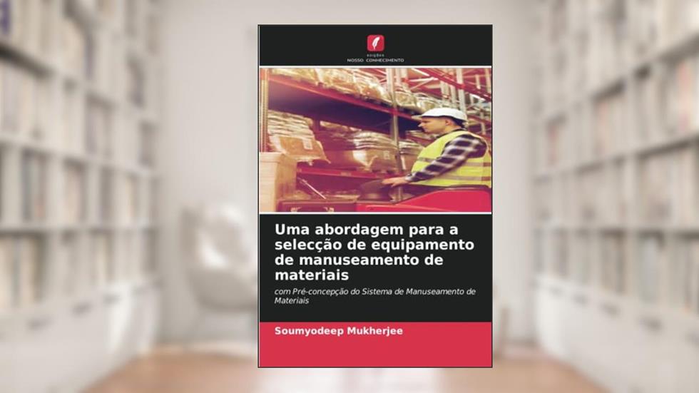 Uma abordagem para a selecção de equipamento de manuseamento de materiais: com Pré-concepção do Sistema de Manuseamento de Materiais, do autor Soumyodeep Mukherjee