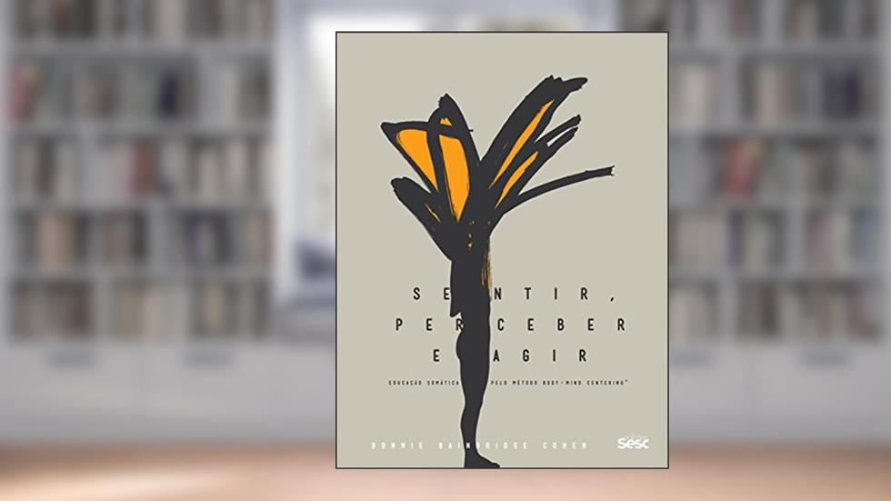 Sentir, perceber e agir: Educação somática pelo método Body Mind Centering, do autor Bonnie Bainbridge Cohen