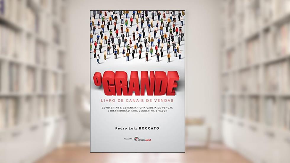 O Grande Livro de Canais de Vendas: Como criar e gerenciar uma cadeia de vendas e distribuição para vender mais valor, do autor Pedro Luiz Roccato