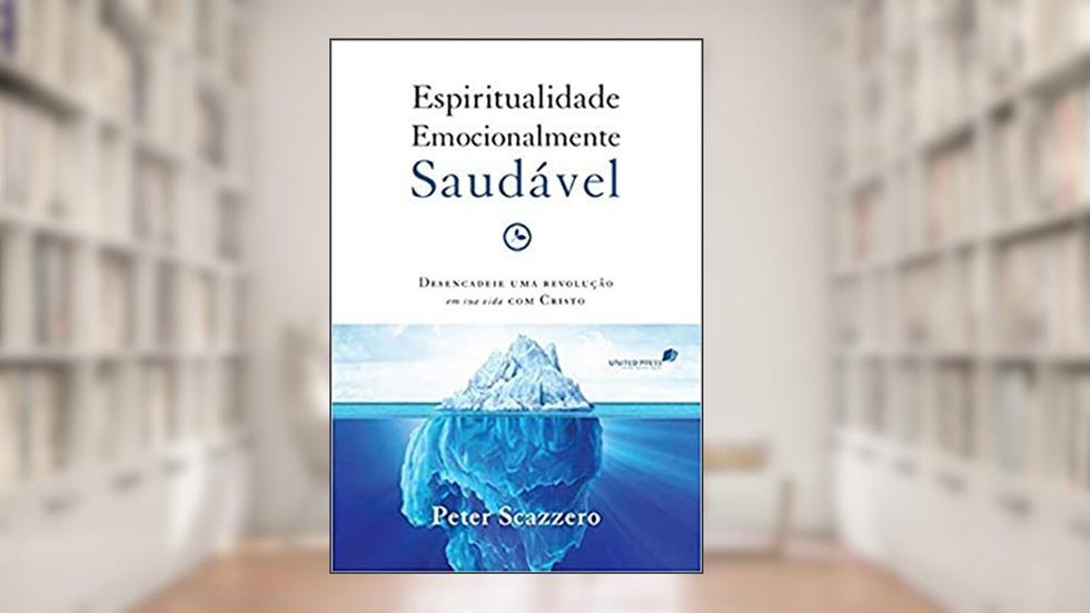Espiritualidade emocionalmente saudável: Desencadeie uma revolução em sua vida com Cristo, do autor Peter Scazzero