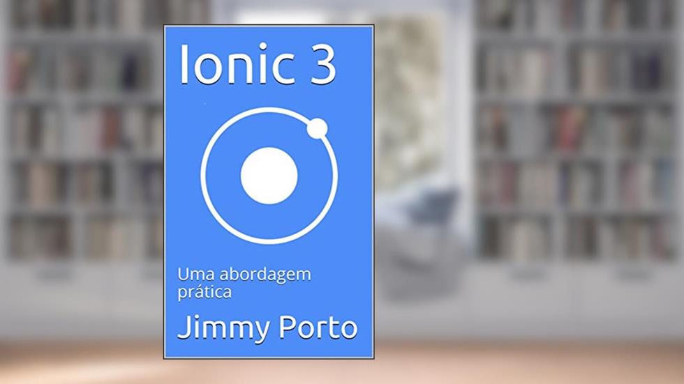 Ionic 3: Uma abordagem prática (Javascript mobile na prática Livro 1), do autor Jimmy Porto