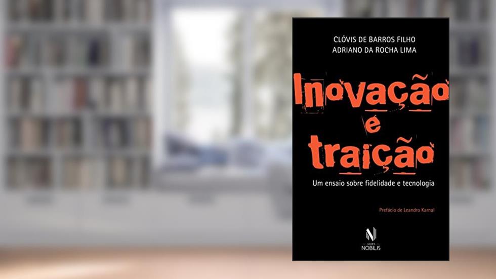 Inovação e Traição: Um ensaio sobre fidelidade e tecnologia, do autor Clóvis de Barros Filho; Adriano da Rocha Lima