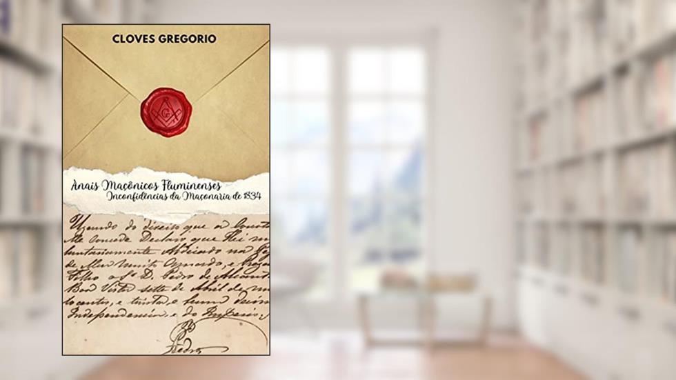 Anais Maçônicos Fluminenses: Inconfidências da Maçonaria de 1834, do autor Cloves Gregorio