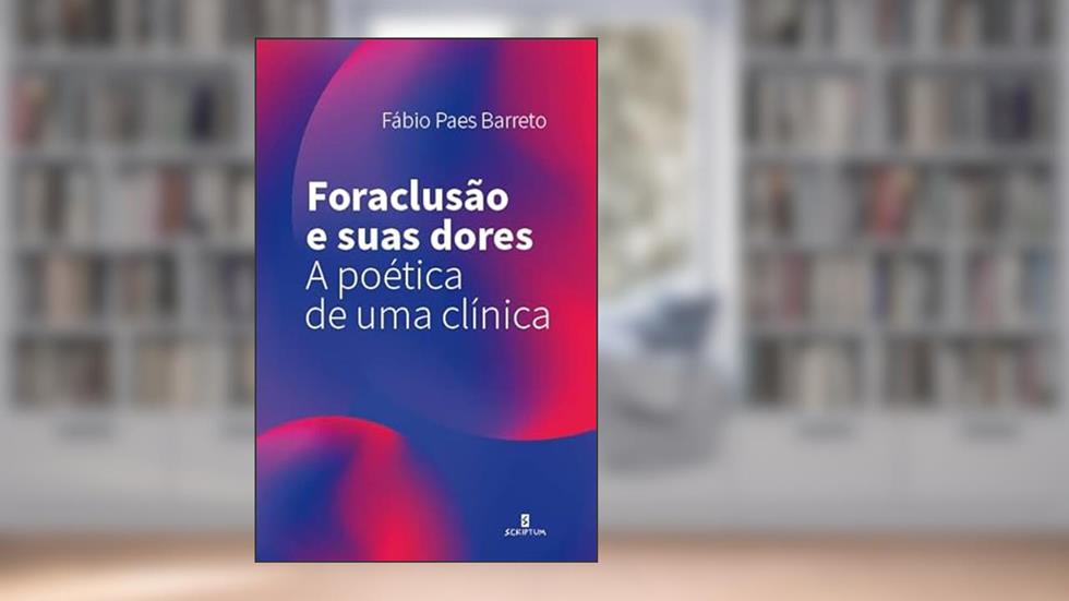Foraclusão e Suas Dores: a Poética de uma Clínica, do autor Fábio Paes Barreto