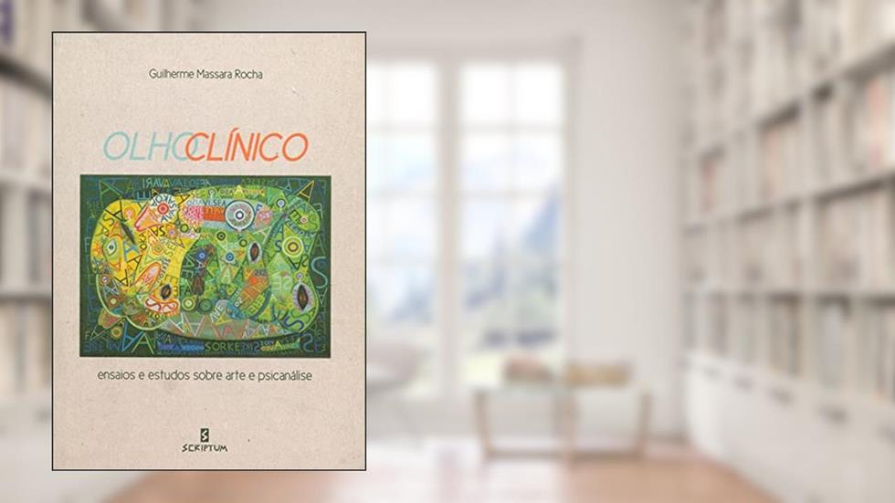 Olho Clínico: Ensaios e Estudos Sobre Arte e Psicanálise, do autor Guilherme Massara Rocha